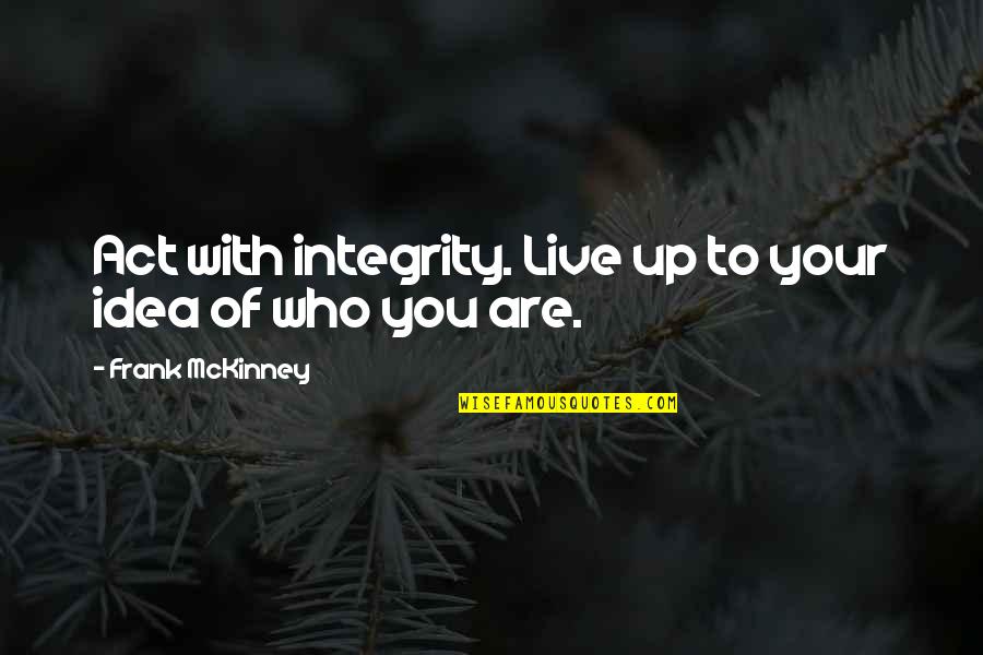 One Who Died Quotes By Frank McKinney: Act with integrity. Live up to your idea One Who Died Quotes By Frank McKinney: Act with integrity. Live up to your idea