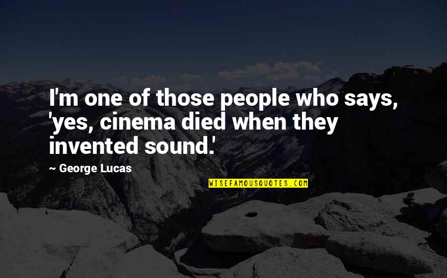 One Who Died Quotes By George Lucas: I'm one of those people who says, 'yes,