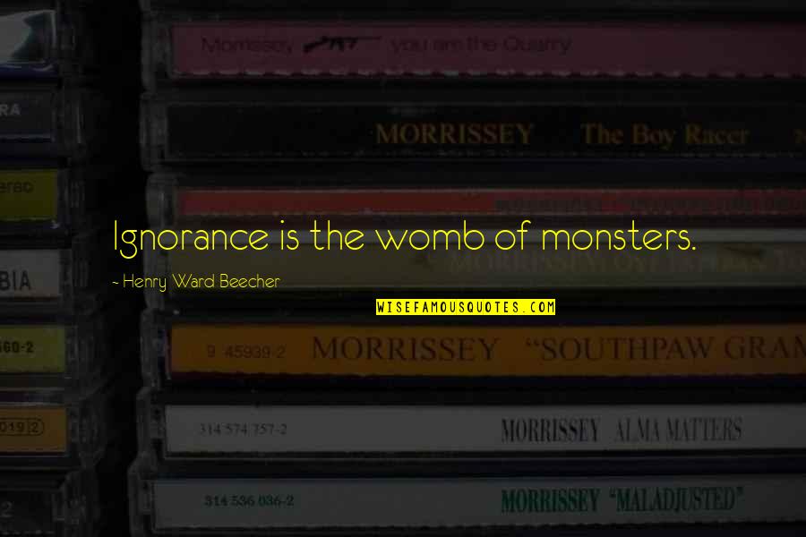 One Who Died Quotes By Henry Ward Beecher: Ignorance is the womb of monsters. One Who Died Quotes By Henry Ward Beecher: Ignorance is the womb of monsters.
