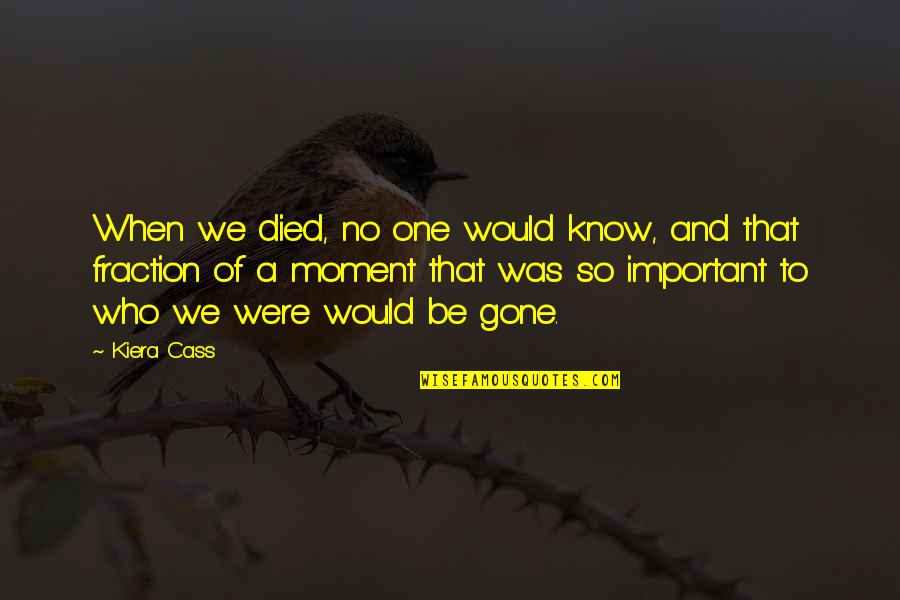 One Who Died Quotes By Kiera Cass: When we died, no one would know, and One Who Died Quotes By Kiera Cass: When we died, no one would know, and