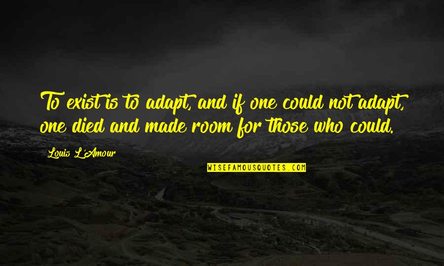 One Who Died Quotes By Louis L'Amour: To exist is to adapt, and if one One Who Died Quotes By Louis L'Amour: To exist is to adapt, and if one