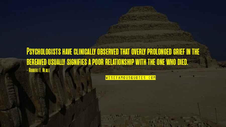 One Who Died Quotes By Robert E. Neale: Psychologists have clinically observed that overly prolonged grief