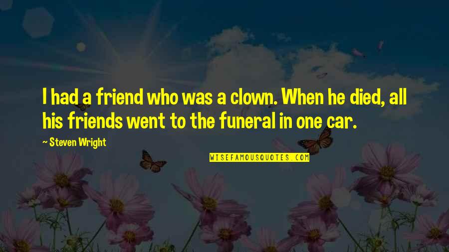 One Who Died Quotes By Steven Wright: I had a friend who was a clown. One Who Died Quotes By Steven Wright: I had a friend who was a clown.
