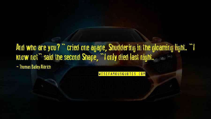 One Who Died Quotes By Thomas Bailey Aldrich: And who are you?" cried one agape, Shuddering