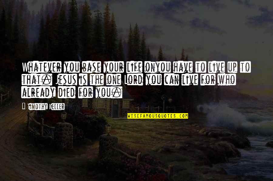 One Who Died Quotes By Timothy Keller: Whatever you base your life onyou have to One Who Died Quotes By Timothy Keller: Whatever you base your life onyou have to