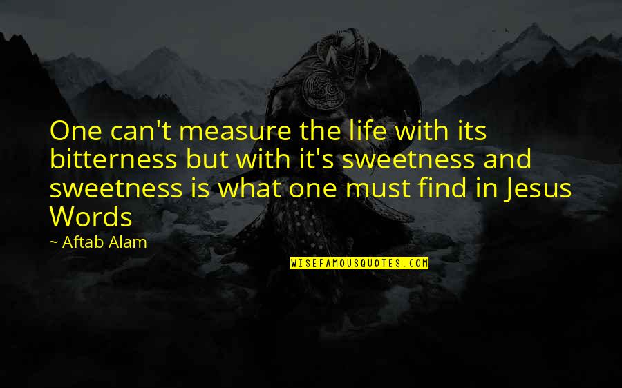 One With Life Quotes By Aftab Alam: One can't measure the life with its bitterness