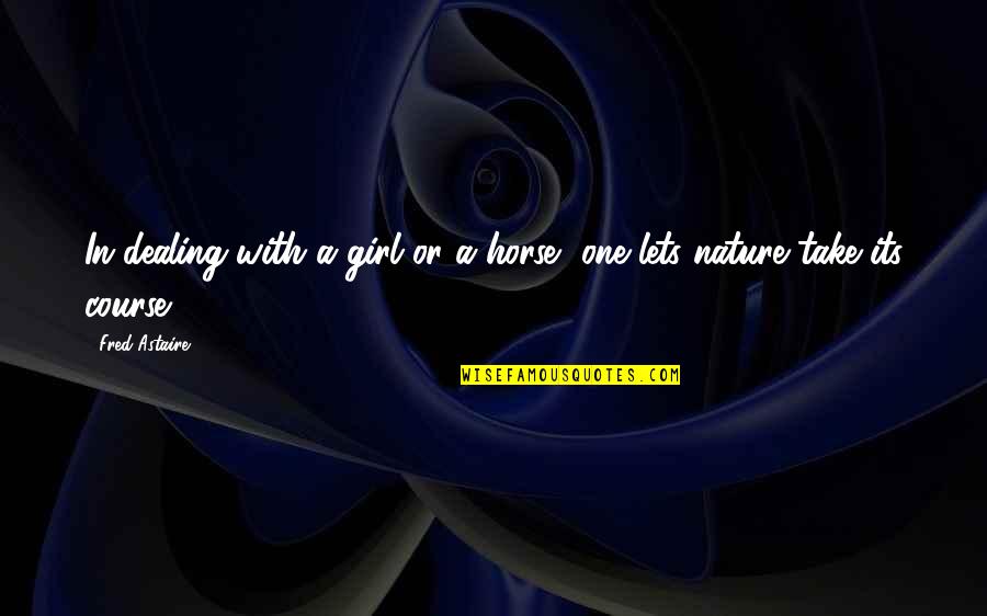 One With Nature Quotes By Fred Astaire: In dealing with a girl or a horse,