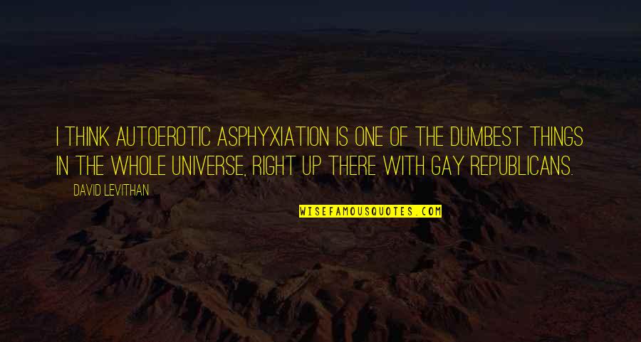 One With The Universe Quotes By David Levithan: I think autoerotic asphyxiation is one of the One With The Universe Quotes By David Levithan: I think autoerotic asphyxiation is one of the