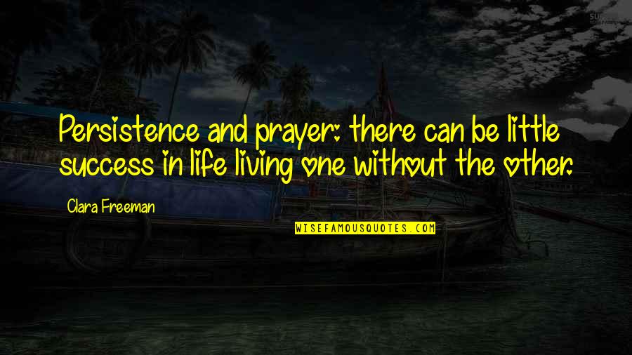 One Without The Other Quotes By Clara Freeman: Persistence and prayer: there can be little success