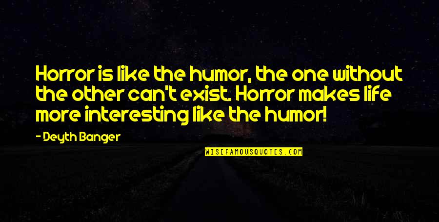 One Without The Other Quotes By Deyth Banger: Horror is like the humor, the one without