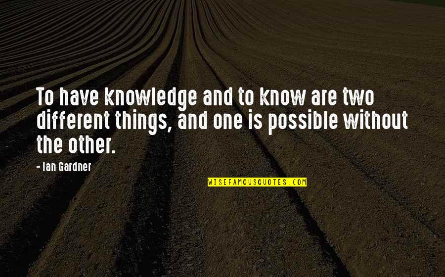 One Without The Other Quotes By Ian Gardner: To have knowledge and to know are two
