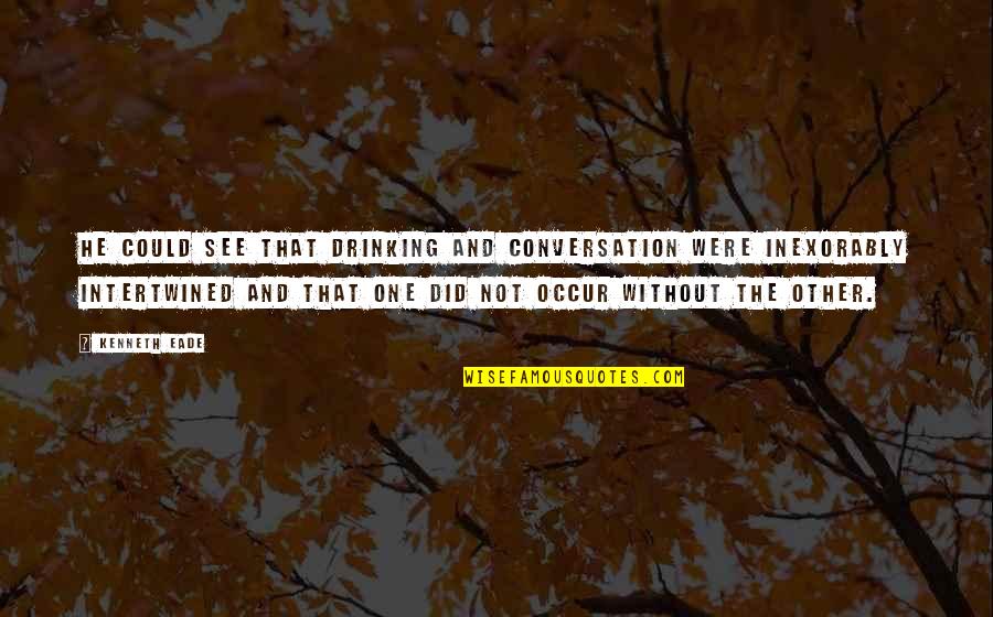 One Without The Other Quotes By Kenneth Eade: He could see that drinking and conversation were