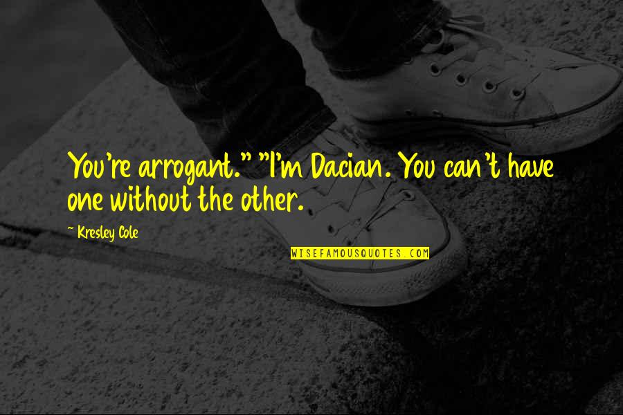 One Without The Other Quotes By Kresley Cole: You're arrogant." "I'm Dacian. You can't have one