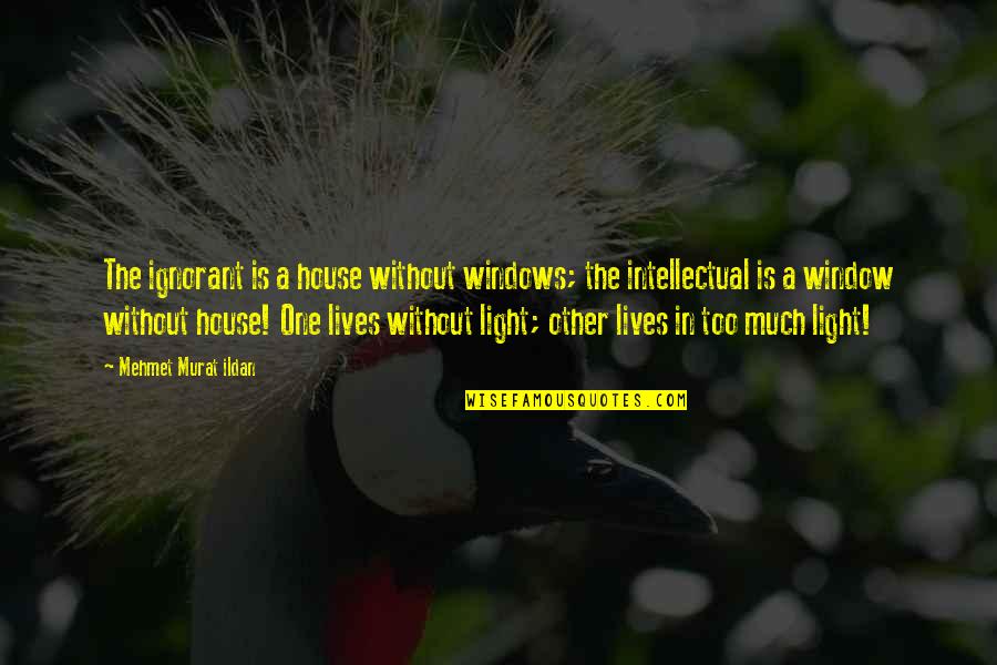 One Without The Other Quotes By Mehmet Murat Ildan: The ignorant is a house without windows; the