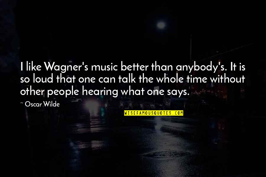 One Without The Other Quotes By Oscar Wilde: I like Wagner's music better than anybody's. It
