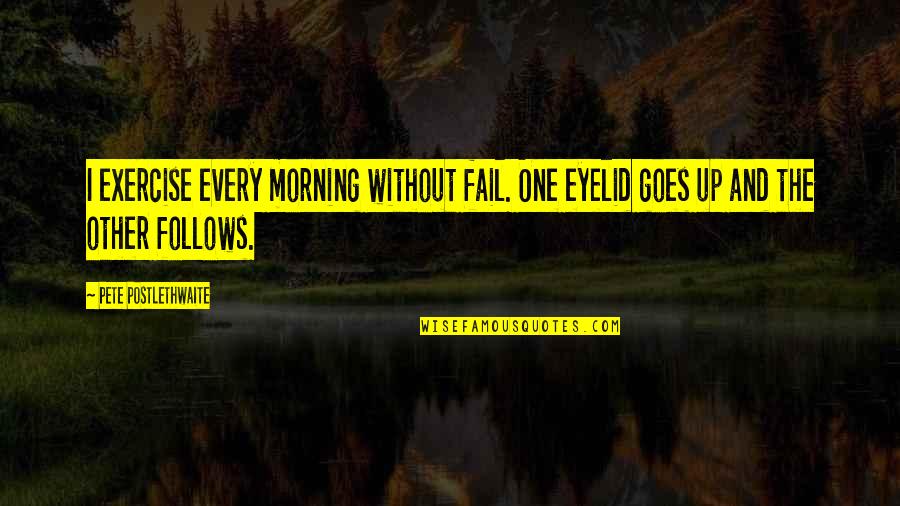 One Without The Other Quotes By Pete Postlethwaite: I exercise every morning without fail. One eyelid