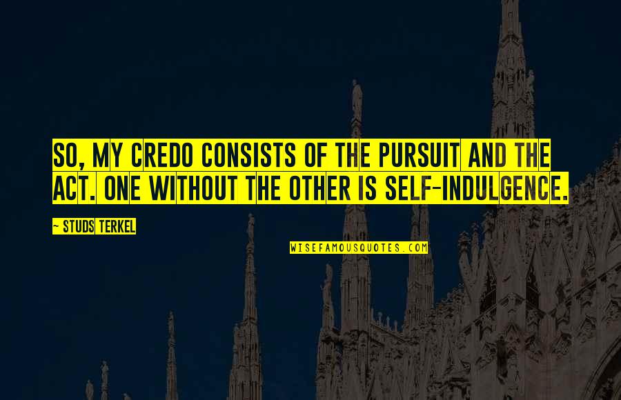 One Without The Other Quotes By Studs Terkel: So, my credo consists of the pursuit and