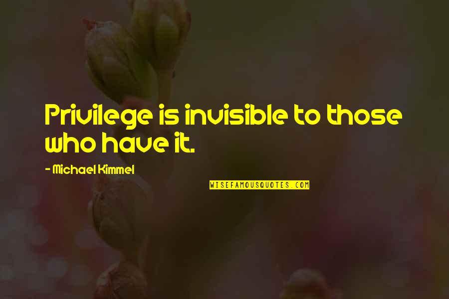 One Word Encouragement Quotes By Michael Kimmel: Privilege is invisible to those who have it. One Word Encouragement Quotes By Michael Kimmel: Privilege is invisible to those who have it.