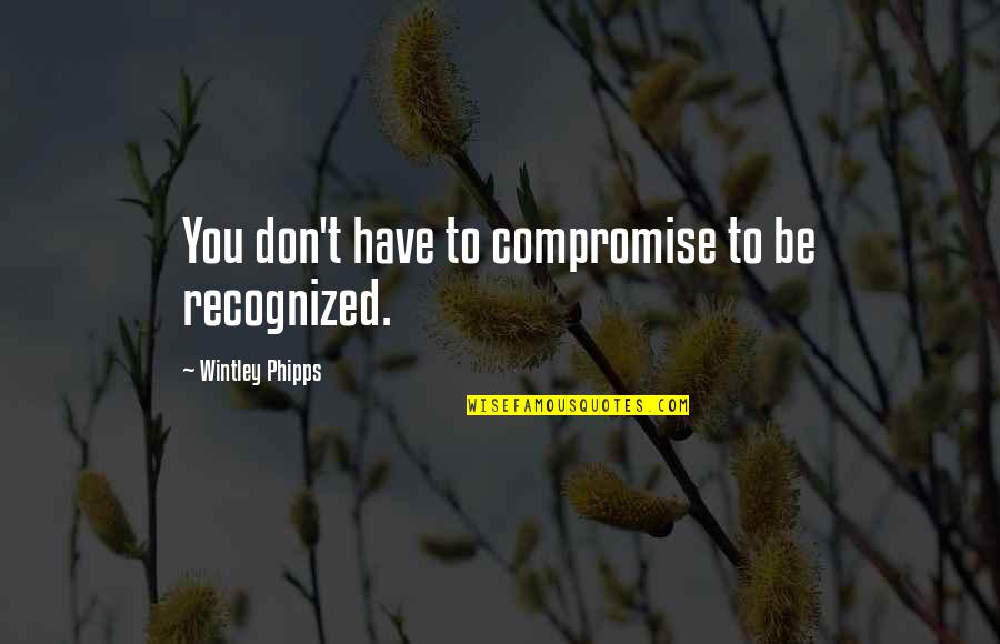 One Word Encouragement Quotes By Wintley Phipps: You don't have to compromise to be recognized. One Word Encouragement Quotes By Wintley Phipps: You don't have to compromise to be recognized.
