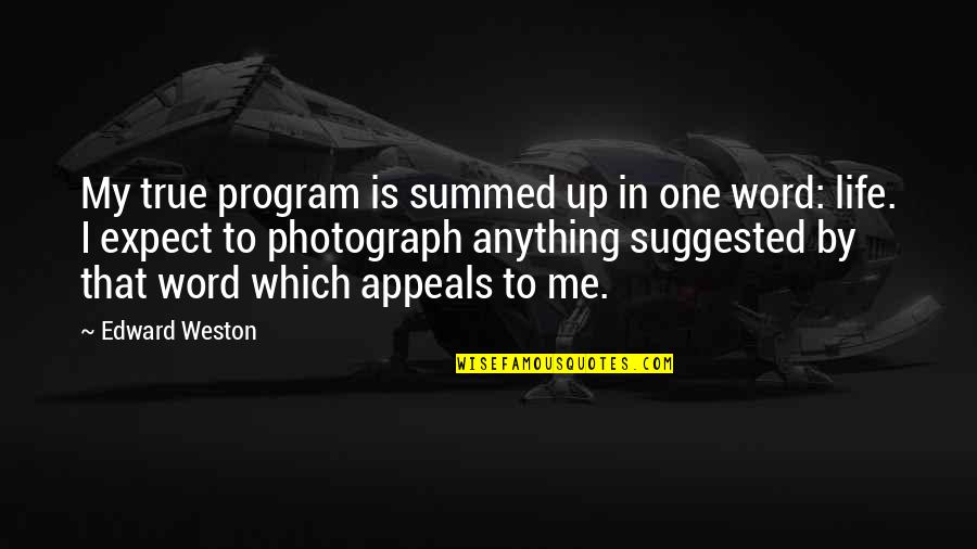 One Word For Life Quotes By Edward Weston: My true program is summed up in one One Word For Life Quotes By Edward Weston: My true program is summed up in one