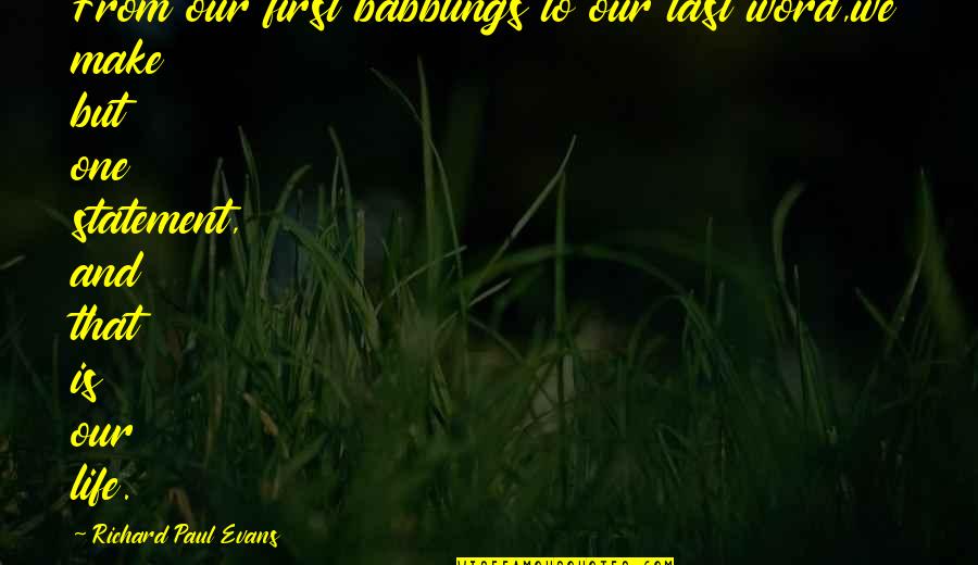 One Word For Life Quotes By Richard Paul Evans: From our first babblings to our last word,we One Word For Life Quotes By Richard Paul Evans: From our first babblings to our last word,we