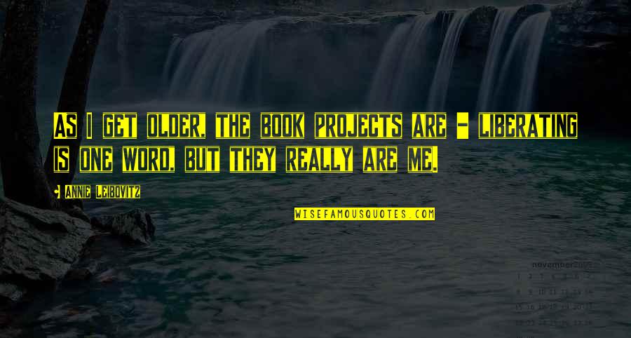 One Word For Me Quotes By Annie Leibovitz: As I get older, the book projects are One Word For Me Quotes By Annie Leibovitz: As I get older, the book projects are