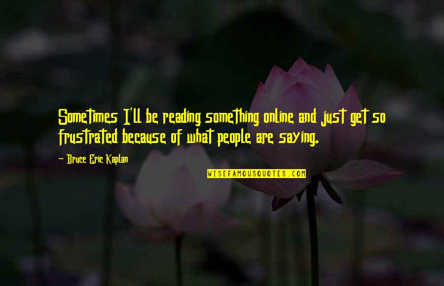 One Word Movie Quotes By Bruce Eric Kaplan: Sometimes I'll be reading something online and just One Word Movie Quotes By Bruce Eric Kaplan: Sometimes I'll be reading something online and just