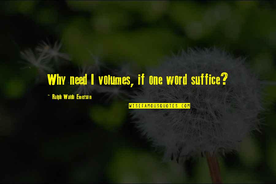 One Word Quotes By Ralph Waldo Emerson: Why need I volumes, if one word suffice?