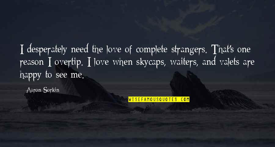 One Word Responses Quotes By Aaron Sorkin: I desperately need the love of complete strangers.