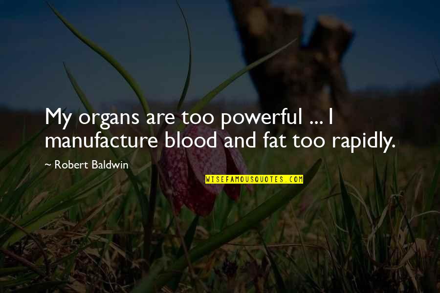 One Word To Describe Quotes By Robert Baldwin: My organs are too powerful ... I manufacture