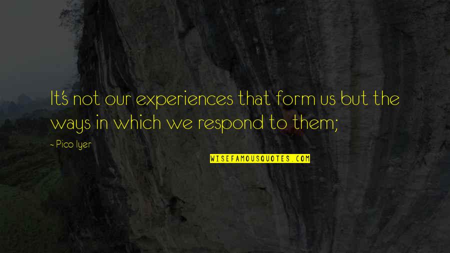 One Wrong Choice Quotes By Pico Iyer: It's not our experiences that form us but