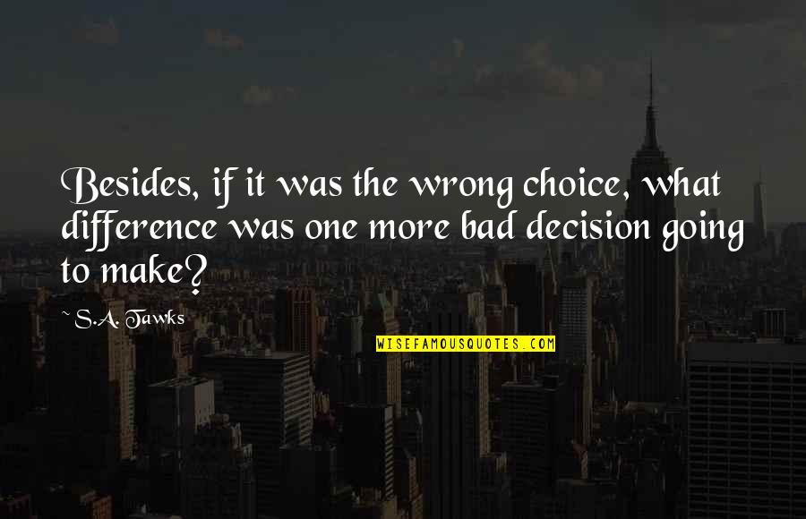 One Wrong Choice Quotes By S.A. Tawks: Besides, if it was the wrong choice, what