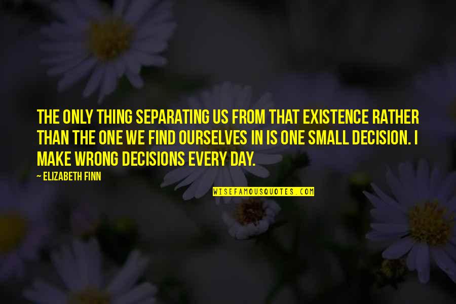 One Wrong Decision Quotes By Elizabeth Finn: The only thing separating us from that existence