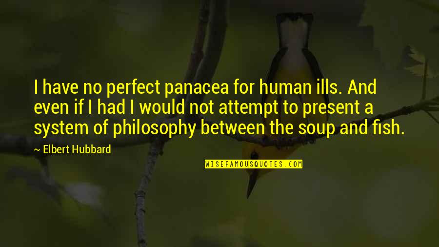 One Year Ago Today My Dad Passed Away Quotes By Elbert Hubbard: I have no perfect panacea for human ills.