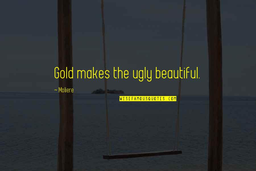 One Year Anniversary Dad Pass Away Quotes By Moliere: Gold makes the ugly beautiful. One Year Anniversary Dad Pass Away Quotes By Moliere: Gold makes the ugly beautiful.
