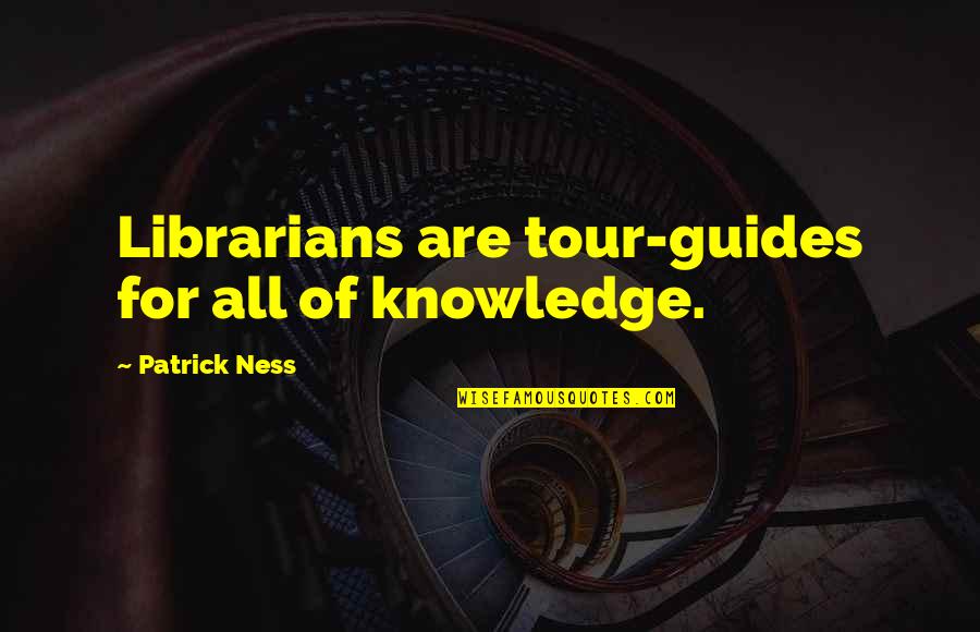 One Year Being Together Quotes By Patrick Ness: Librarians are tour-guides for all of knowledge. One Year Being Together Quotes By Patrick Ness: Librarians are tour-guides for all of knowledge.