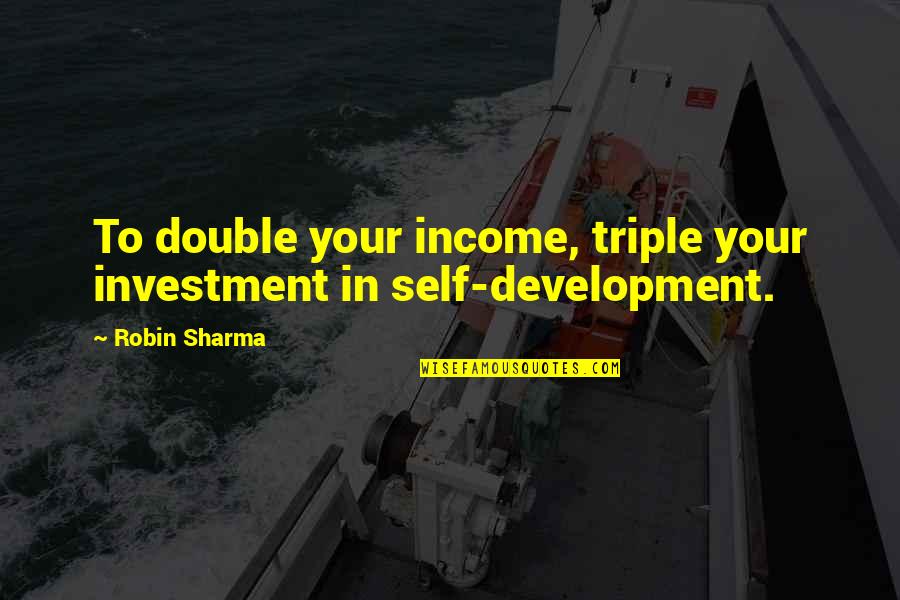 One Year Can Change Everything Quotes By Robin Sharma: To double your income, triple your investment in