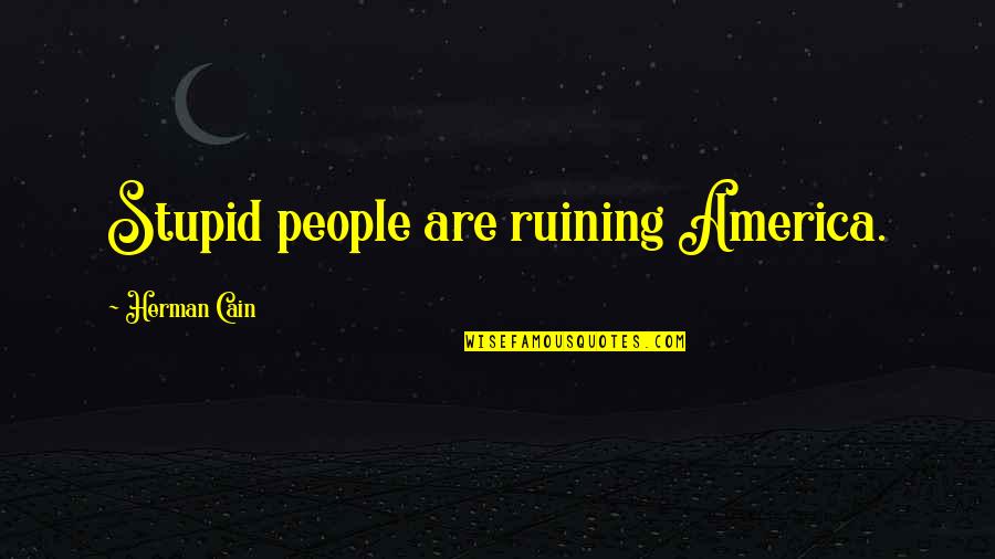 One Year Death Quotes By Herman Cain: Stupid people are ruining America.