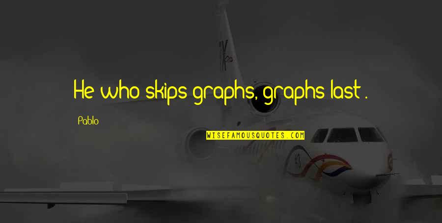 One Year Engaged Quotes By Pablo: He who skips graphs, graphs last".