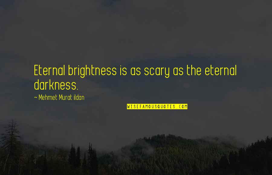 One Year Meeting Quotes By Mehmet Murat Ildan: Eternal brightness is as scary as the eternal One Year Meeting Quotes By Mehmet Murat Ildan: Eternal brightness is as scary as the eternal