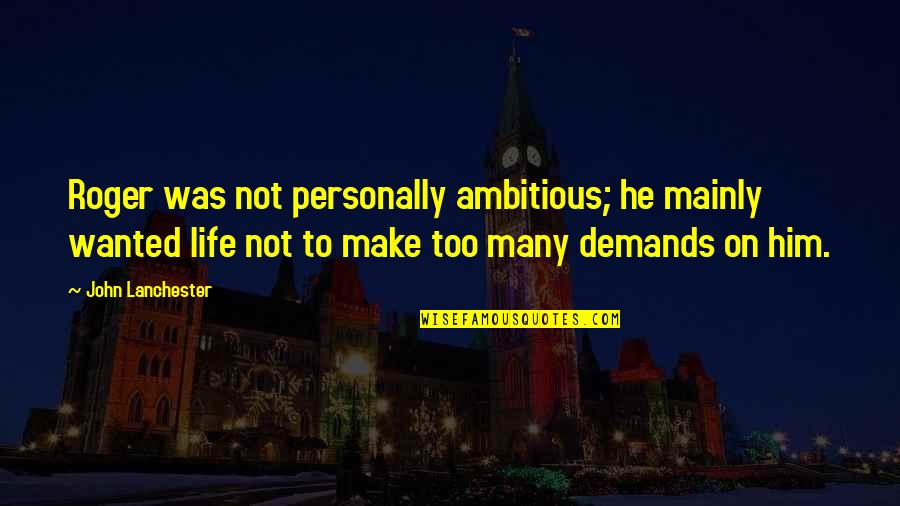 One Year Older Quotes By John Lanchester: Roger was not personally ambitious; he mainly wanted