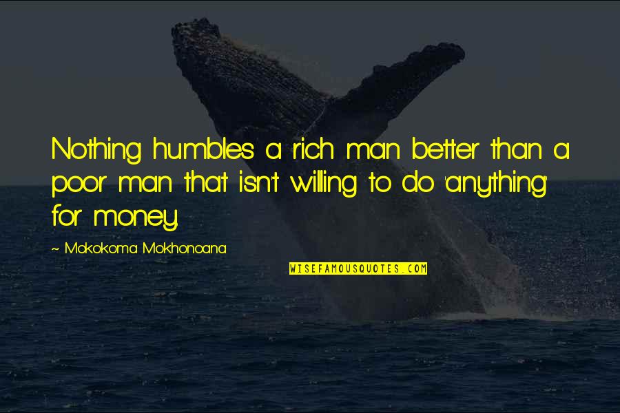 One Year Passing Quotes By Mokokoma Mokhonoana: Nothing humbles a rich man better than a