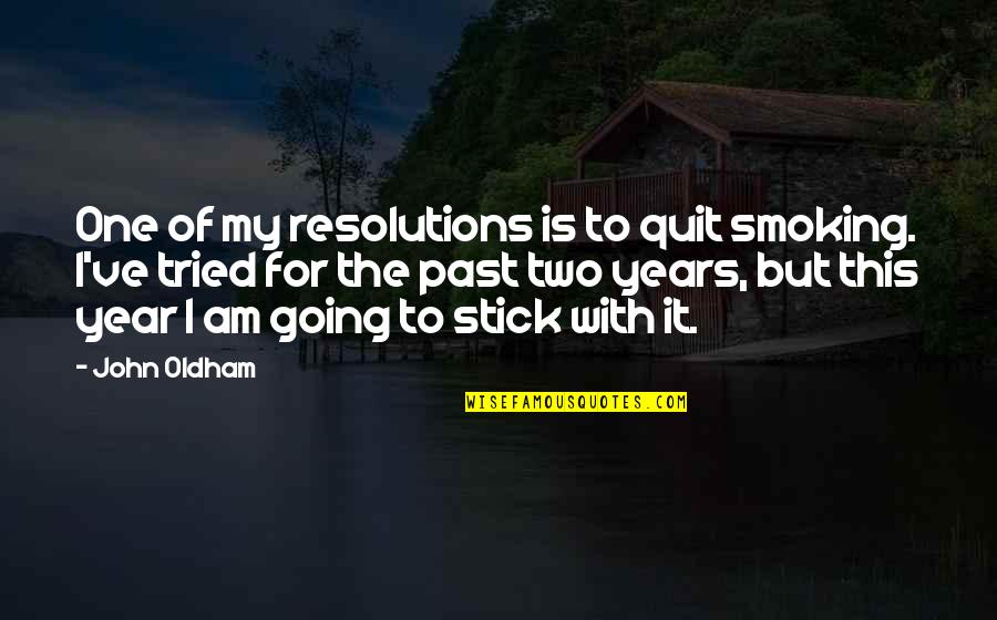 One Year Past Quotes By John Oldham: One of my resolutions is to quit smoking. One Year Past Quotes By John Oldham: One of my resolutions is to quit smoking.