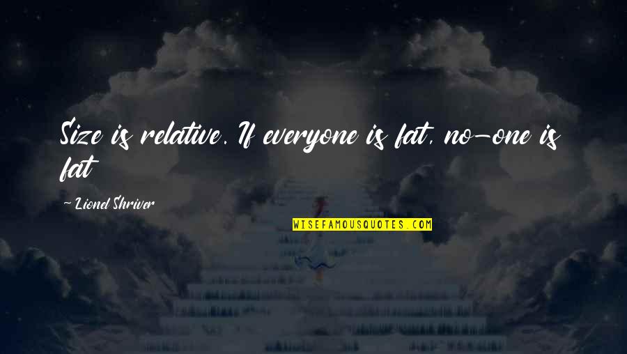 One You Love Not Loving You Back Quotes By Lionel Shriver: Size is relative. If everyone is fat, no-one One You Love Not Loving You Back Quotes By Lionel Shriver: Size is relative. If everyone is fat, no-one