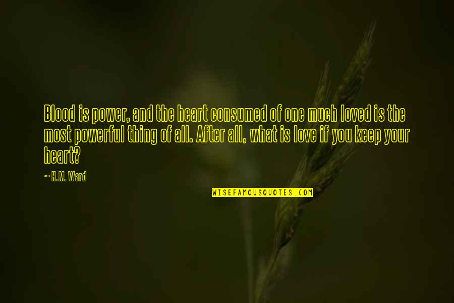 One You Love The Most Quotes By H.M. Ward: Blood is power, and the heart consumed of One You Love The Most Quotes By H.M. Ward: Blood is power, and the heart consumed of