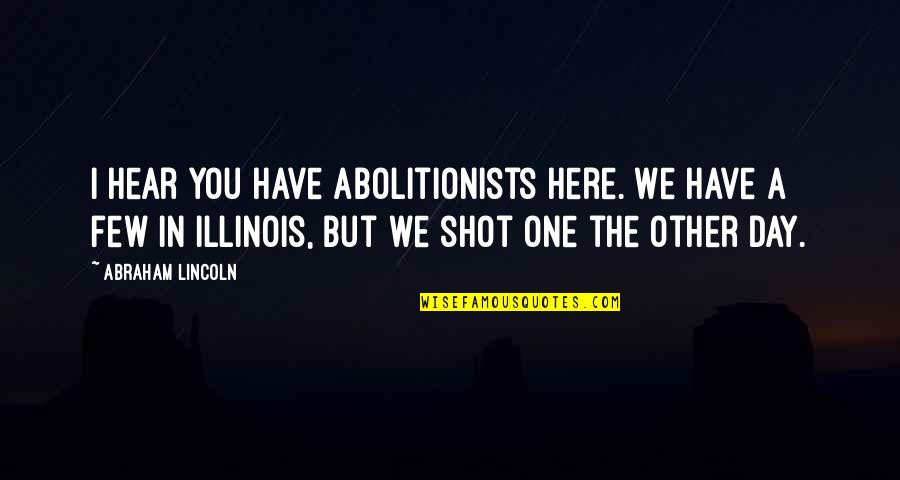 One You Quotes By Abraham Lincoln: I hear you have abolitionists here. We have One You Quotes By Abraham Lincoln: I hear you have abolitionists here. We have