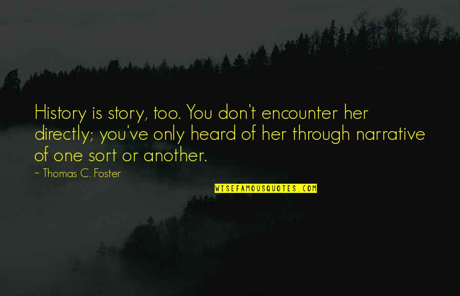 One You Quotes By Thomas C. Foster: History is story, too. You don't encounter her One You Quotes By Thomas C. Foster: History is story, too. You don't encounter her