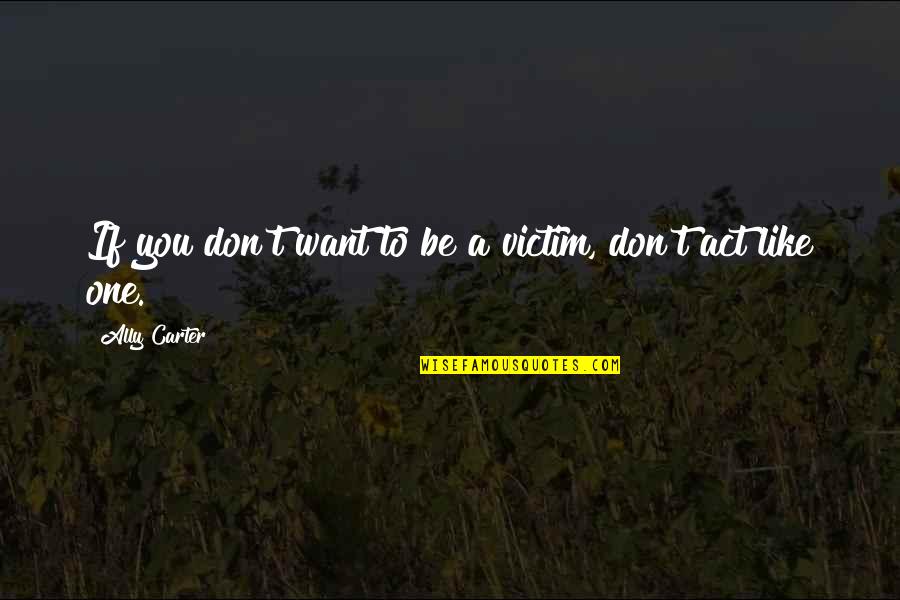 One You Want Quotes By Ally Carter: If you don't want to be a victim, One You Want Quotes By Ally Carter: If you don't want to be a victim,