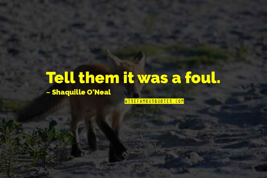 O'neal Quotes By Shaquille O'Neal: Tell them it was a foul.