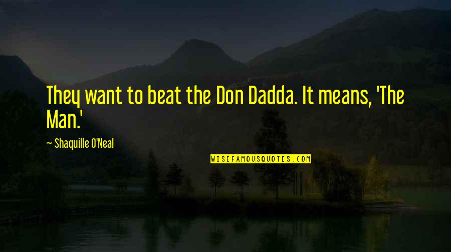 O'neal Quotes By Shaquille O'Neal: They want to beat the Don Dadda. It